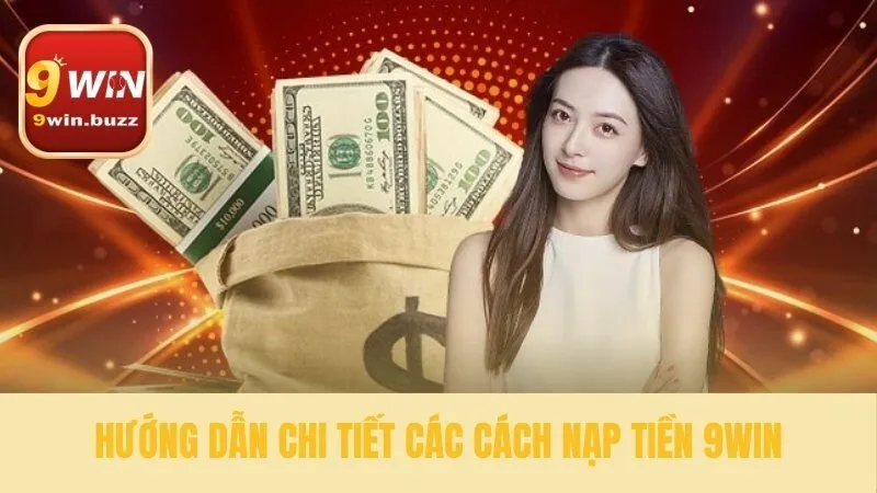 Nạp Tiền 9win Nhận Ngay Thưởng 100% | Hướng Dẫn Chi Tiết 3 Thao tác nạp tiền 9win cực đơn giản