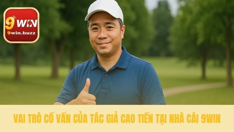 10+ Năm Kinh Nghiệm Tác Giả Cao Tiến Cố Vấn 9win 4 Sứ mệnh của tác giả Cao Tiến tại 9win